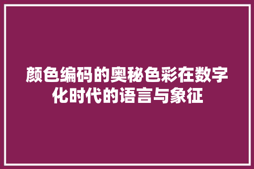 颜色编码的奥秘色彩在数字化时代的语言与象征 GoogleSEO
