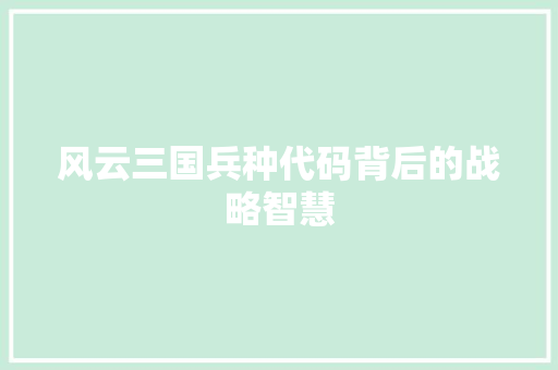 风云三国兵种代码背后的战略智慧 GoogleSEO