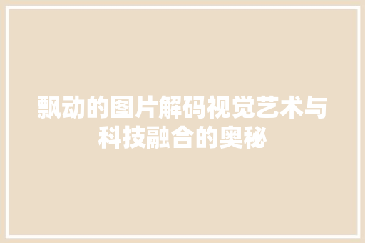 飘动的图片解码视觉艺术与科技融合的奥秘 必应SEO