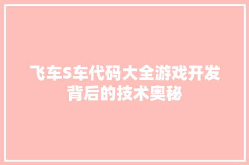 飞车S车代码大全游戏开发背后的技术奥秘 神马SEO