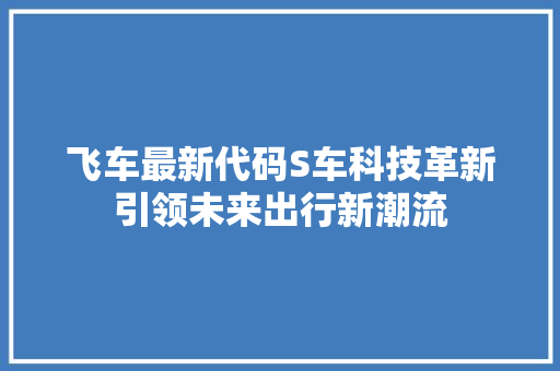 飞车最新代码S车科技革新引领未来出行新潮流 必应SEO