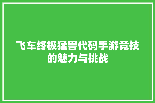 飞车终极猛兽代码手游竞技的魅力与挑战 百度SEO