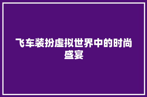 飞车装扮虚拟世界中的时尚盛宴