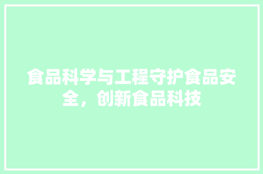 食品科学与工程守护食品安全，创新食品科技 必应SEO