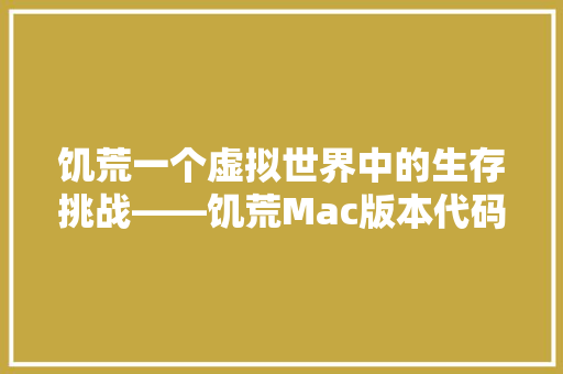 饥荒一个虚拟世界中的生存挑战——饥荒Mac版本代码背后的生存哲学 GoogleSEO