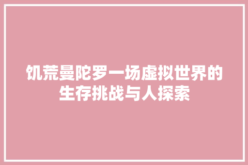 饥荒曼陀罗一场虚拟世界的生存挑战与人探索 GoogleSEO