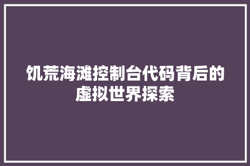 饥荒海滩控制台代码背后的虚拟世界探索 神马SEO
