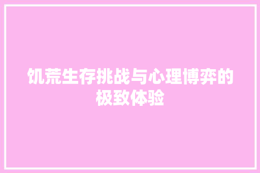 饥荒生存挑战与心理博弈的极致体验 百度SEO