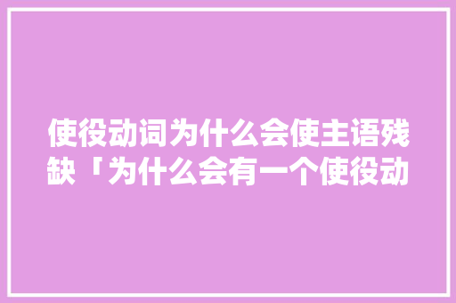 使役动词为什么会使主语残缺「为什么会有一个使役动词英语」 使役动词为什么会使主语残缺「为什么会有一个使役动词英语」 搜狗SEO