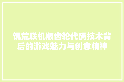 饥荒联机版齿轮代码技术背后的游戏魅力与创意精神 必应SEO