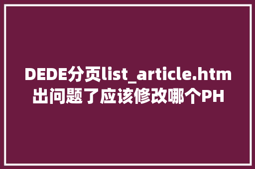 DEDE分页list_article.htm出问题了应该修改哪个PHP文件「」 DEDE分页list_article.htm出问题了应该修改哪个PHP文件「」 GoogleSEO