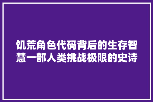 饥荒角色代码背后的生存智慧一部人类挑战极限的史诗
