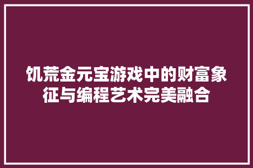 饥荒金元宝游戏中的财富象征与编程艺术完美融合 GoogleSEO