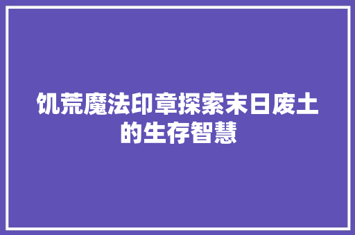 饥荒魔法印章探索末日废土的生存智慧 神马SEO
