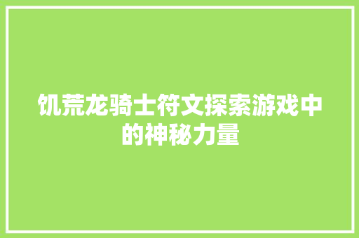 饥荒龙骑士符文探索游戏中的神秘力量 神马SEO