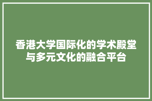 香港大学国际化的学术殿堂与多元文化的融合平台 必应SEO