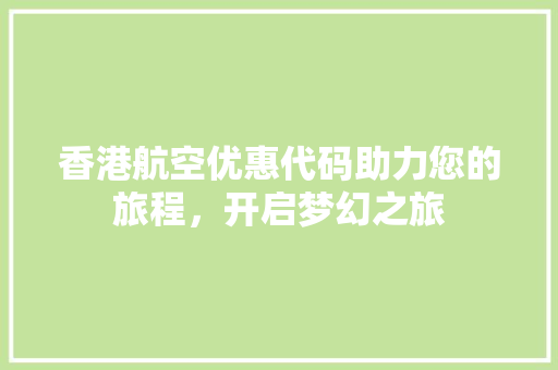 香港航空优惠代码助力您的旅程，开启梦幻之旅 搜狗SEO
