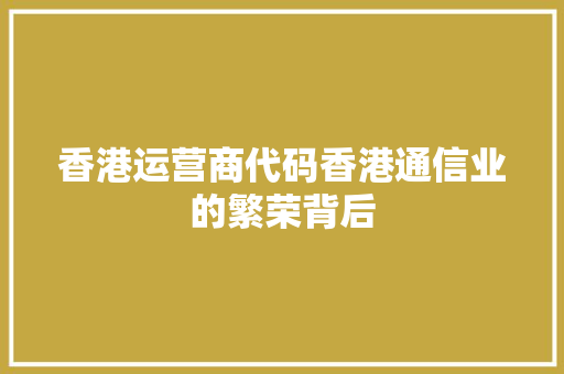 香港运营商代码香港通信业的繁荣背后 GoogleSEO
