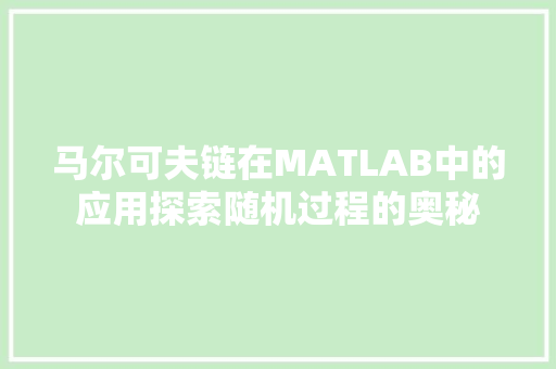 马尔可夫链在MATLAB中的应用探索随机过程的奥秘 GoogleSEO