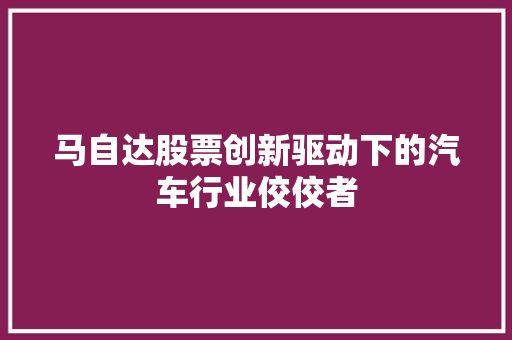 马自达股票创新驱动下的汽车行业佼佼者 神马SEO