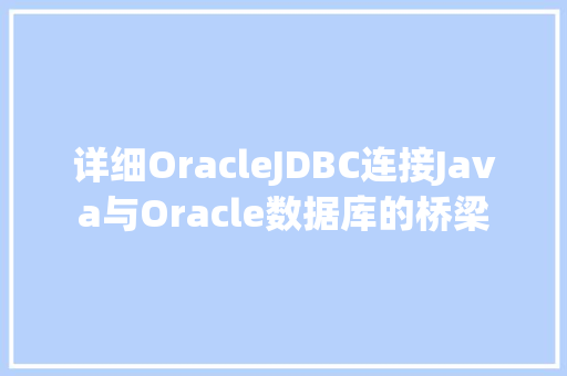 详细OracleJDBC连接Java与Oracle数据库的桥梁 必应SEO