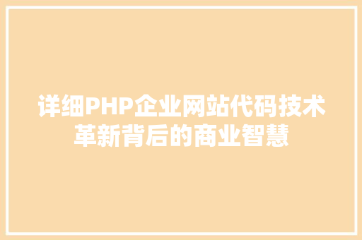 详细PHP企业网站代码技术革新背后的商业智慧 百度SEO