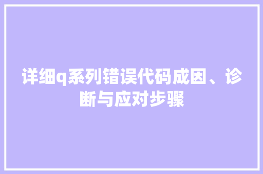 详细q系列错误代码成因、诊断与应对步骤 搜狗SEO