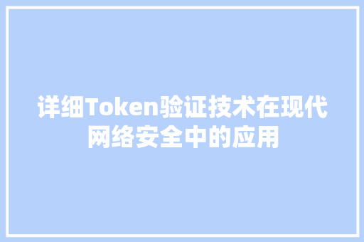 详细Token验证技术在现代网络安全中的应用 搜狗SEO