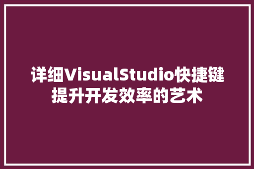 详细VisualStudio快捷键提升开发效率的艺术 神马SEO