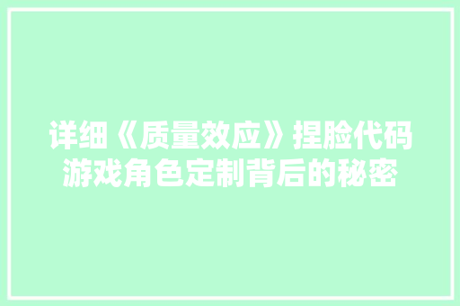 详细《质量效应》捏脸代码游戏角色定制背后的秘密 百度SEO