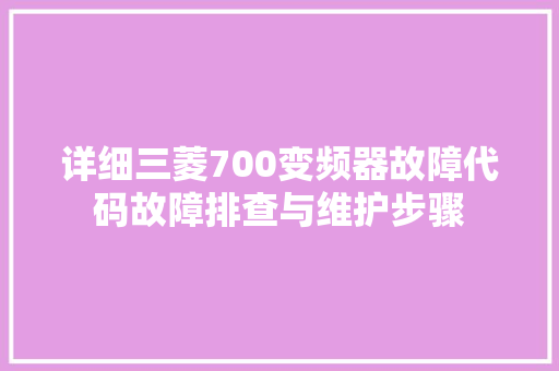 详细三菱700变频器故障代码故障排查与维护步骤 GoogleSEO