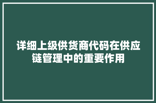 详细上级供货商代码在供应链管理中的重要作用 神马SEO