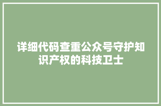 详细代码查重公众号守护知识产权的科技卫士 GoogleSEO