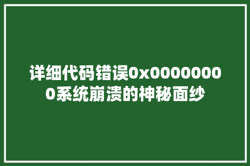 详细代码错误0x00000000系统崩溃的神秘面纱 GoogleSEO