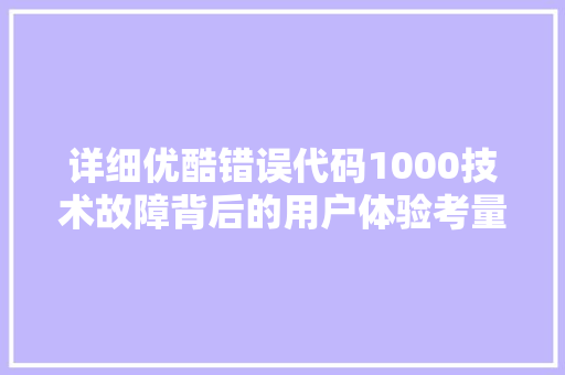 详细优酷错误代码1000技术故障背后的用户体验考量 搜狗SEO