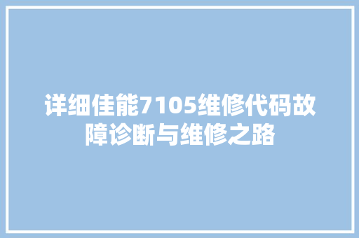 详细佳能7105维修代码故障诊断与维修之路 GoogleSEO