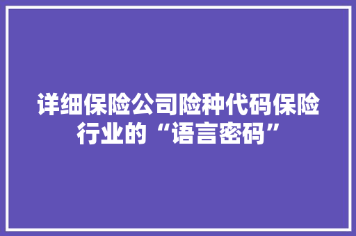 详细保险公司险种代码保险行业的“语言密码” 搜狗SEO