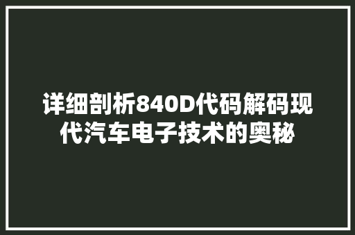 详细剖析840D代码解码现代汽车电子技术的奥秘 搜狗SEO
