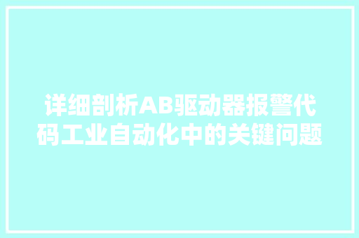 详细剖析AB驱动器报警代码工业自动化中的关键问题 搜狗SEO