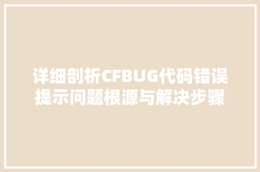 详细剖析CFBUG代码错误提示问题根源与解决步骤 必应SEO