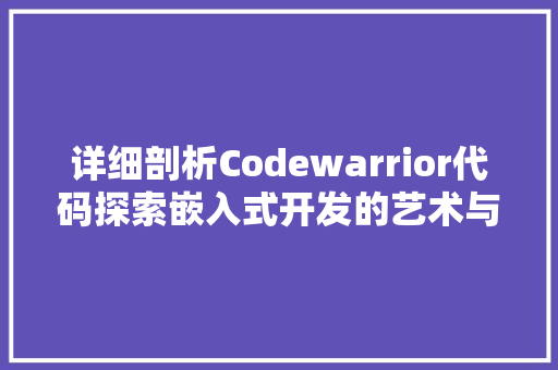 详细剖析Codewarrior代码探索嵌入式开发的艺术与科学 必应SEO