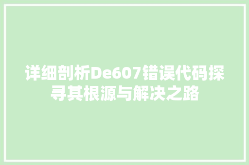 详细剖析De607错误代码探寻其根源与解决之路 搜狗SEO