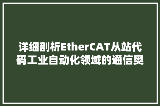 详细剖析EtherCAT从站代码工业自动化领域的通信奥秘 搜狗SEO