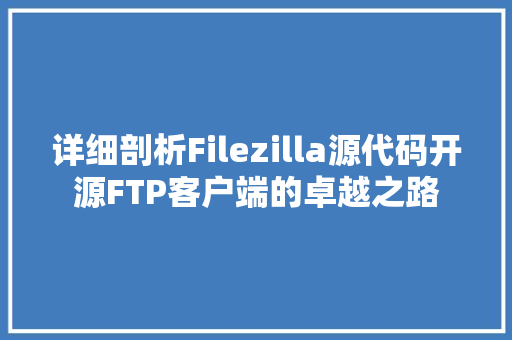 详细剖析Filezilla源代码开源FTP客户端的卓越之路 GoogleSEO