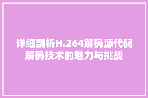 详细剖析H.264解码源代码解码技术的魅力与挑战 神马SEO