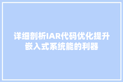 详细剖析IAR代码优化提升嵌入式系统能的利器 百度SEO