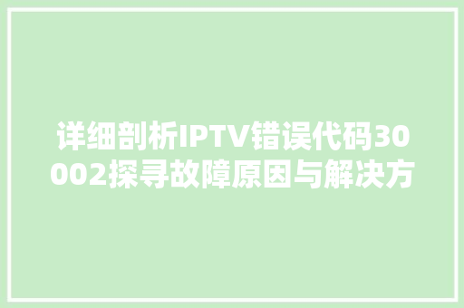 详细剖析IPTV错误代码30002探寻故障原因与解决方法 必应SEO