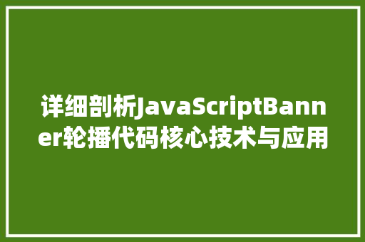 详细剖析JavaScriptBanner轮播代码核心技术与应用方法 神马SEO