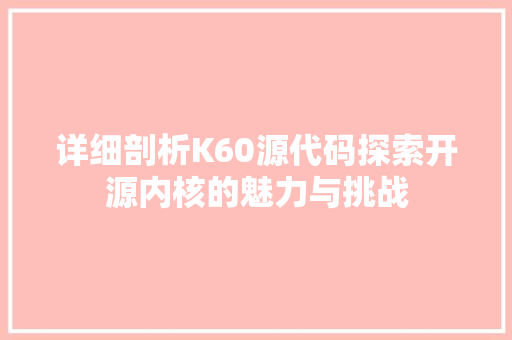 详细剖析K60源代码探索开源内核的魅力与挑战 百度SEO