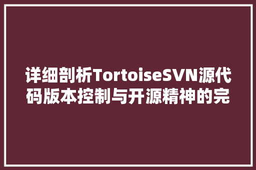 详细剖析TortoiseSVN源代码版本控制与开源精神的完美融合 神马SEO 详细剖析TortoiseSVN源代码版本控制与开源精神的完美融合 神马SEO